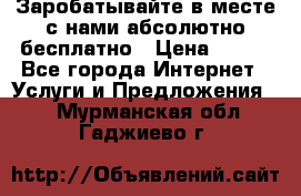 Заробатывайте в месте с нами абсолютно бесплатно › Цена ­ 450 - Все города Интернет » Услуги и Предложения   . Мурманская обл.,Гаджиево г.